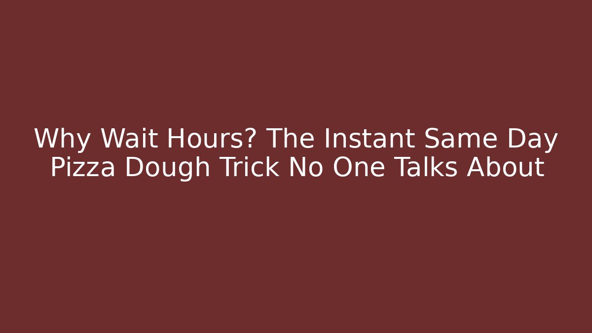 Why Wait Hours? The Instant Same Day Pizza Dough Trick No One Talks About