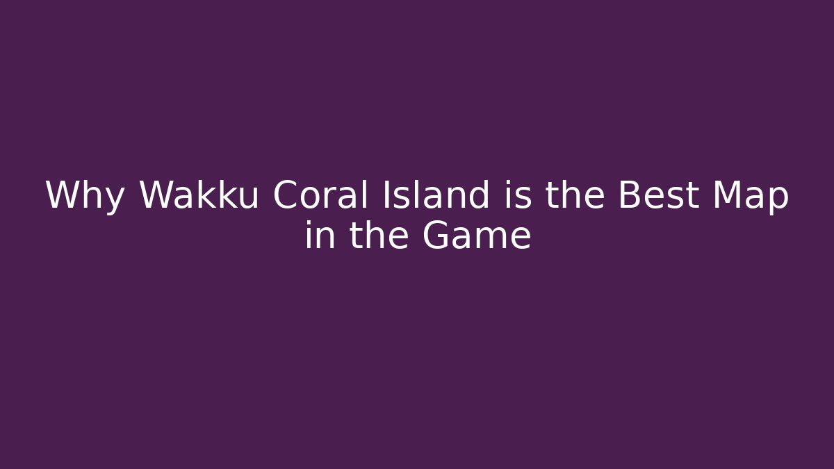 Why Wakku Coral Island is the Best Map in the Game