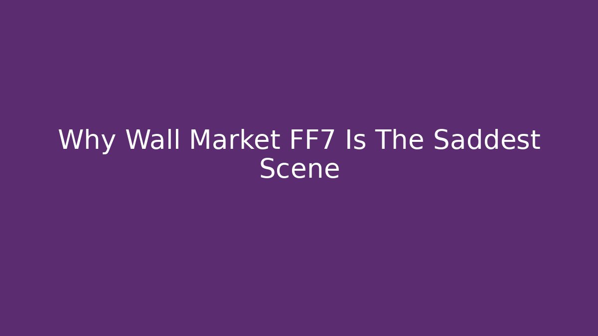 Why Wall Market FF7 Is The Saddest Scene