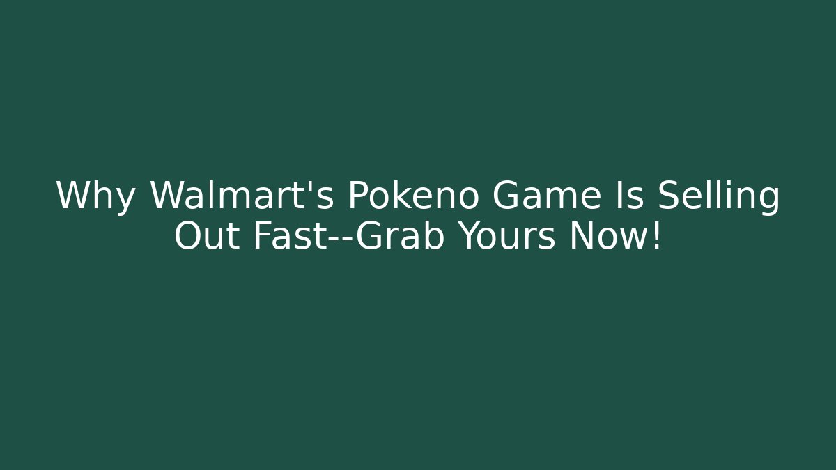 Why Walmart's Pokeno Game Is Selling Out Fast—Grab Yours Now!
