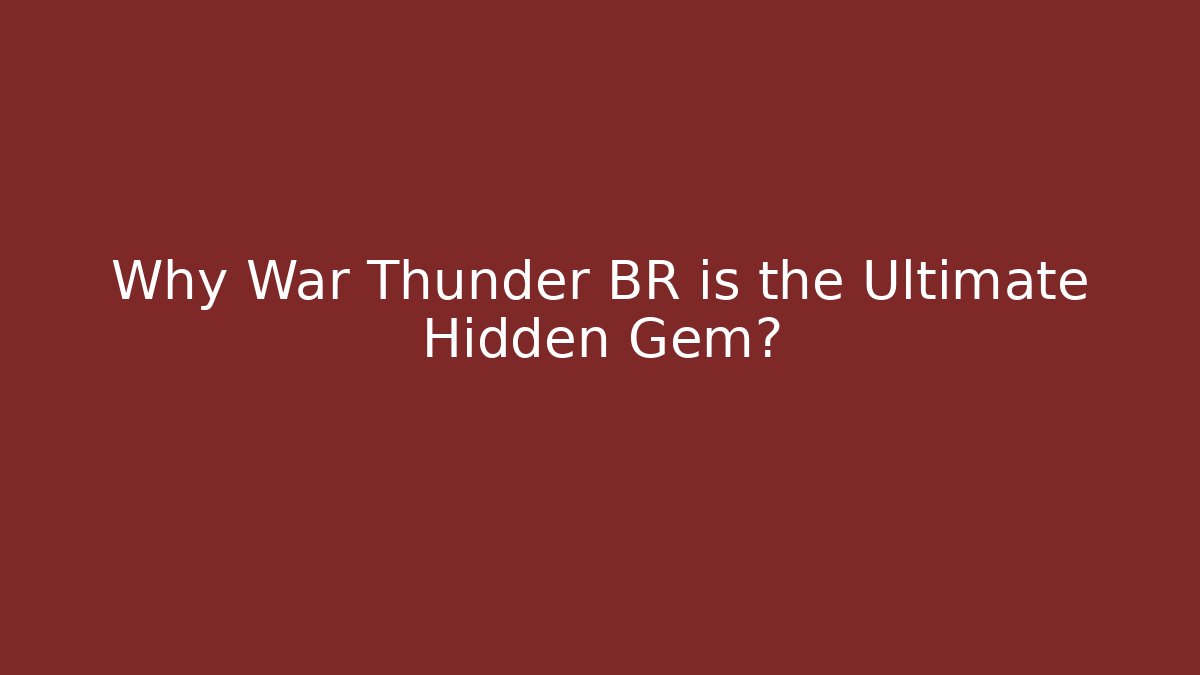 Why War Thunder BR is the Ultimate Hidden Gem? - Create More Assets
