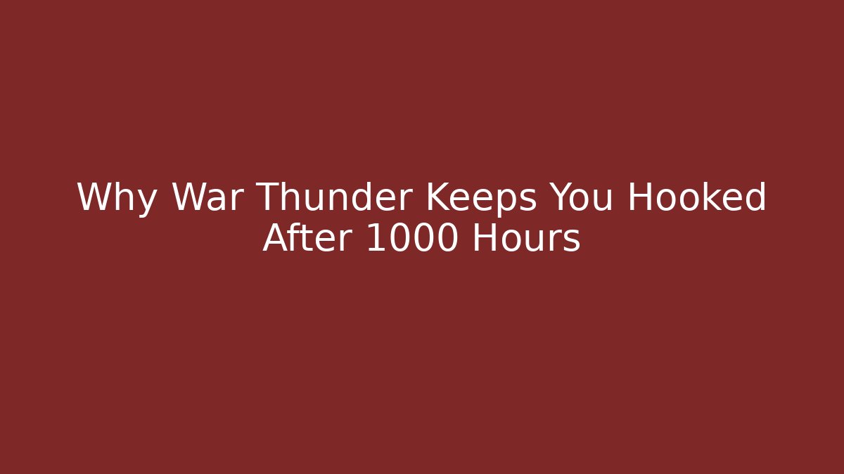 Why War Thunder Keeps You Hooked After 1000 Hours - Create More Assets