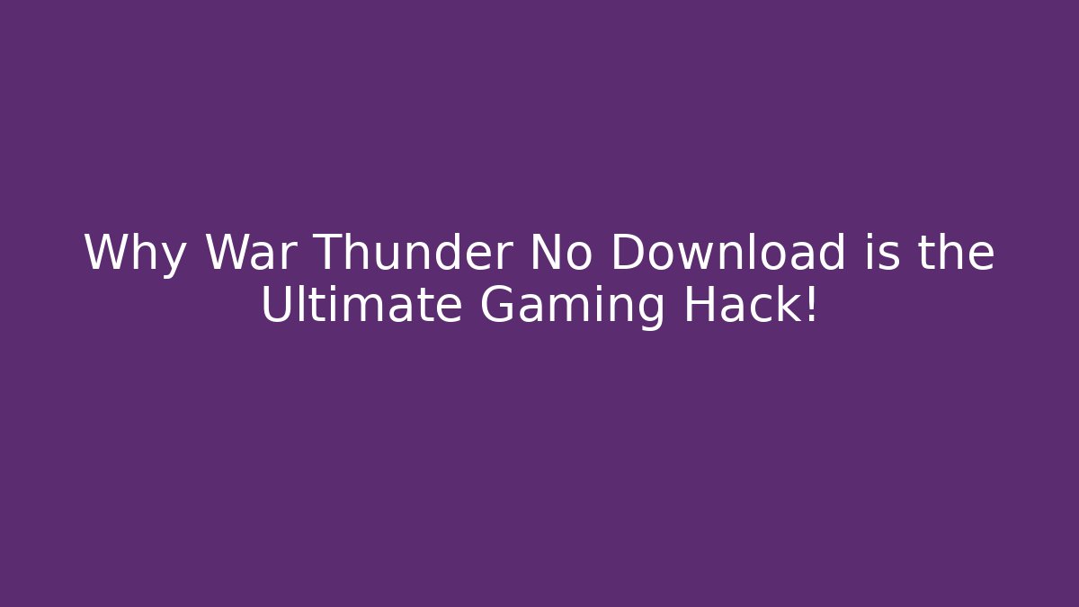 Why War Thunder No Download is the Ultimate Gaming Hack!