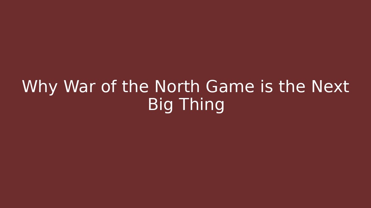 Why War of the North Game is the Next Big Thing