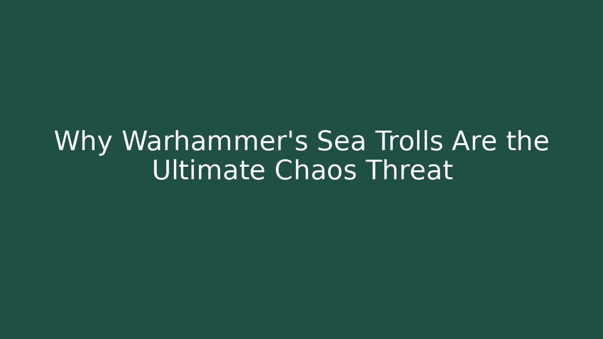 Why Warhammer's Sea Trolls Are the Ultimate Chaos Threat