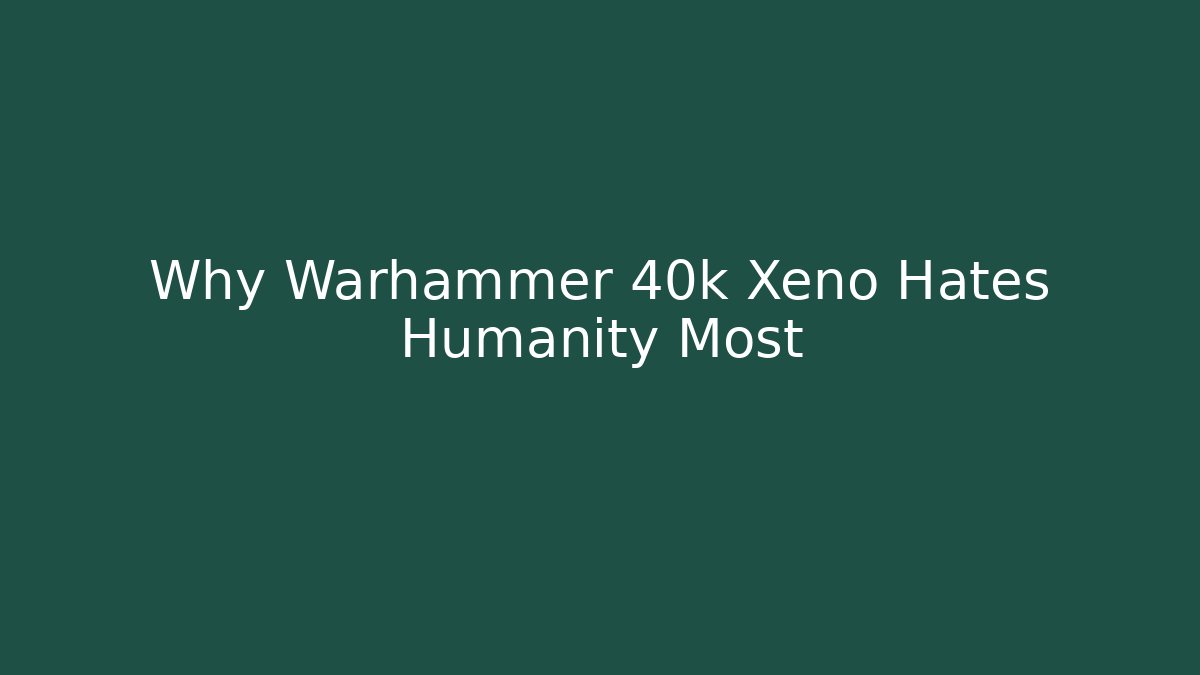 Why Warhammer 40k Xeno Hates Humanity Most