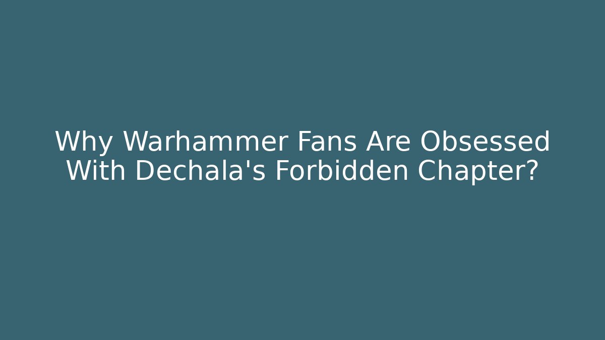 Why Warhammer Fans Are Obsessed With Dechala's Forbidden Chapter?