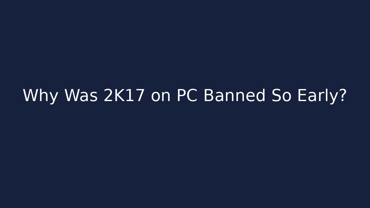 Why Was 2K17 on PC Banned So Early?