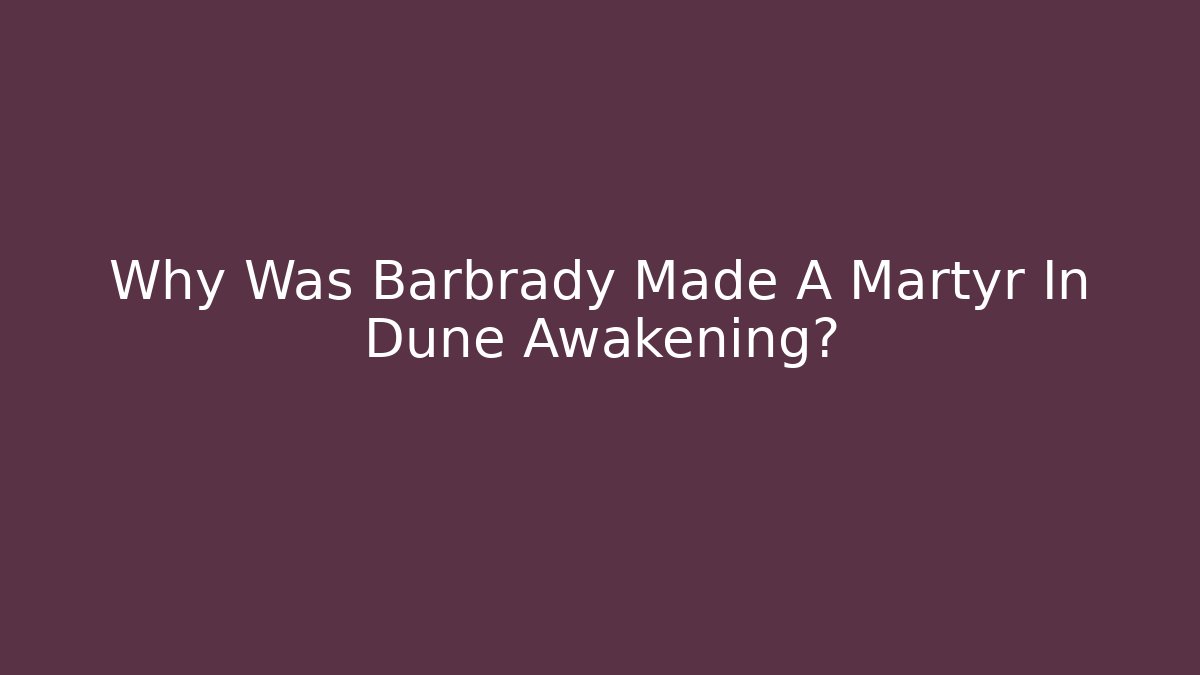 Why Was Barbrady Made A Martyr In Dune Awakening?