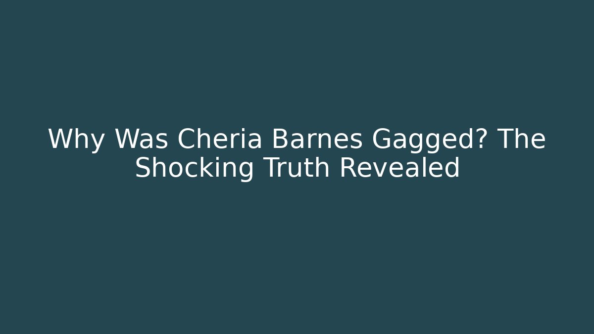 Why Was Cheria Barnes Gagged? The Shocking Truth Revealed