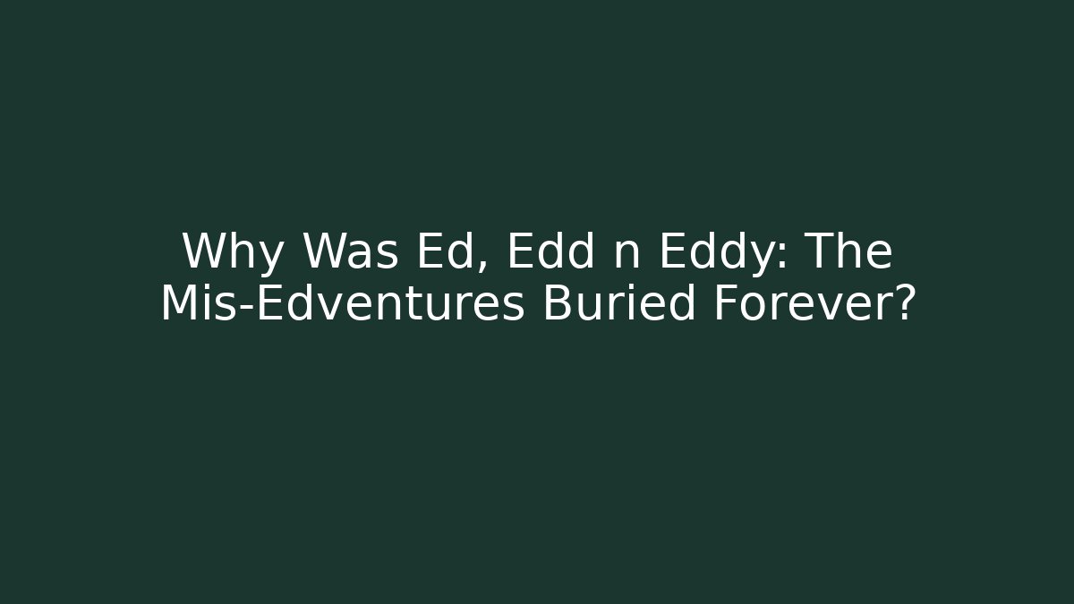 Why Was Ed, Edd n Eddy: The Mis-Edventures Buried Forever?