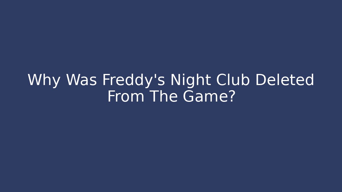 Why Was Freddy's Night Club Deleted From The Game?