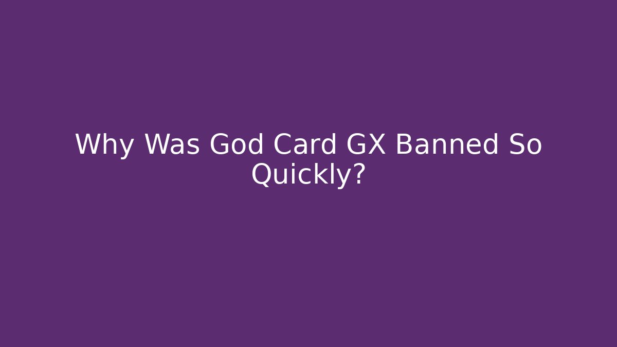 Why Was God Card GX Banned So Quickly?