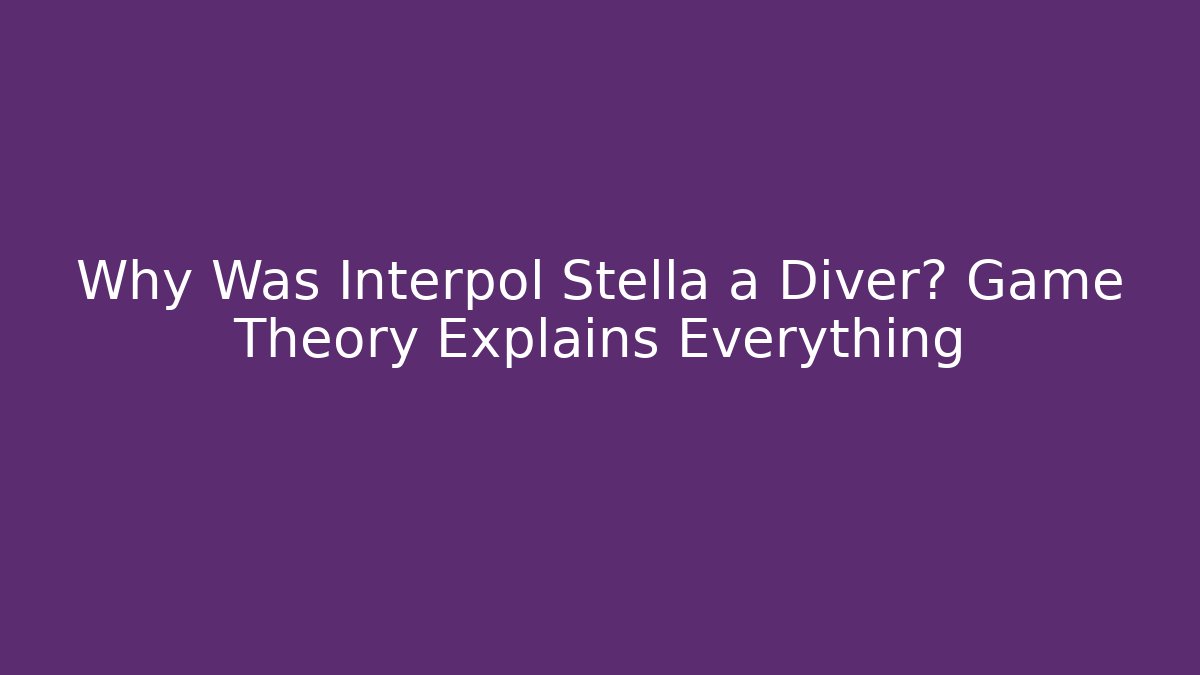 Why Was Interpol Stella a Diver? Game Theory Explains Everything - Create More Assets