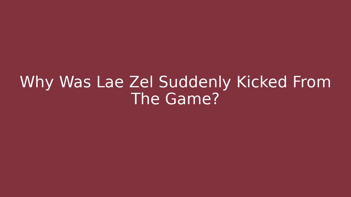 Why Was Lae Zel Suddenly Kicked From The Game?