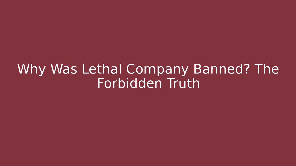Why Was Lethal Company Banned? The Forbidden Truth