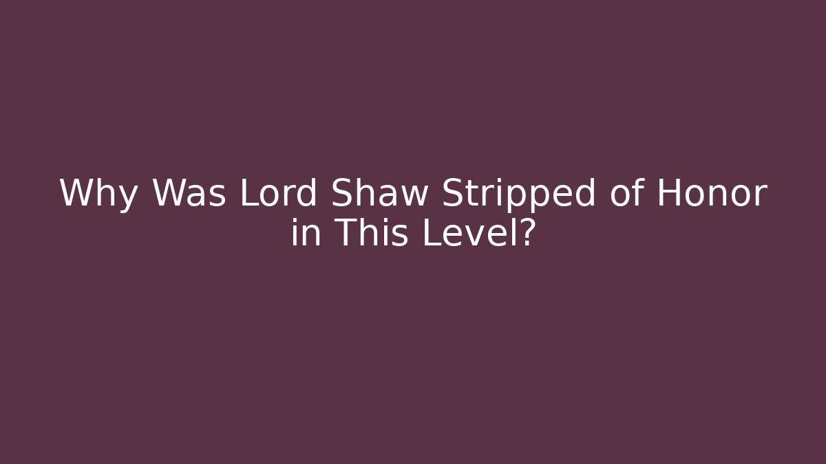 Why Was Lord Shaw Stripped of Honor in This Level?
