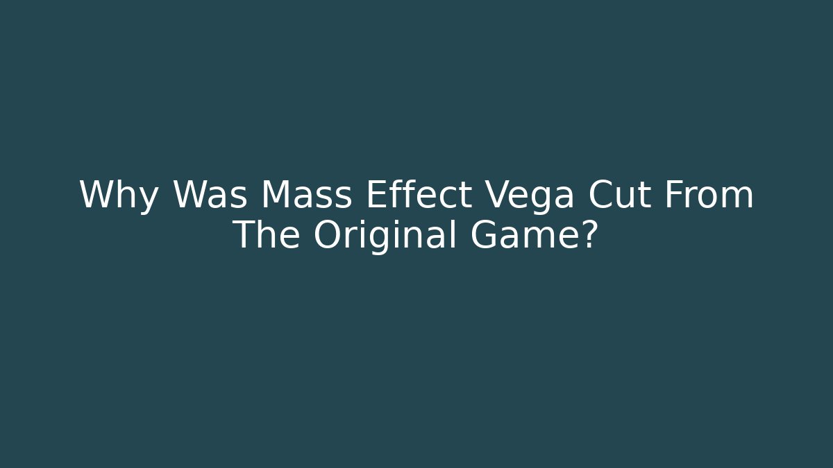 Why Was Mass Effect Vega Cut From The Original Game?