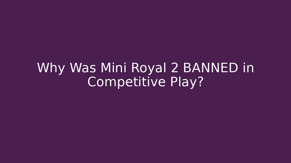 Why Was Mini Royal 2 BANNED in Competitive Play?