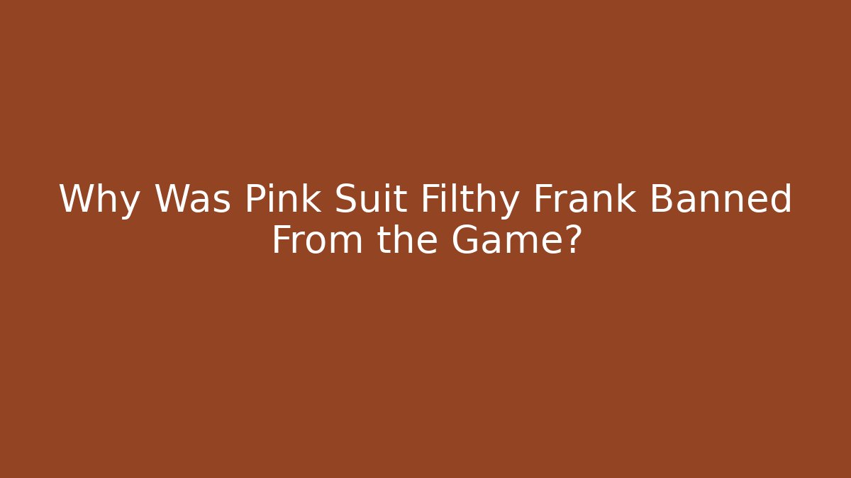 Why Was Pink Suit Filthy Frank Banned From the Game?