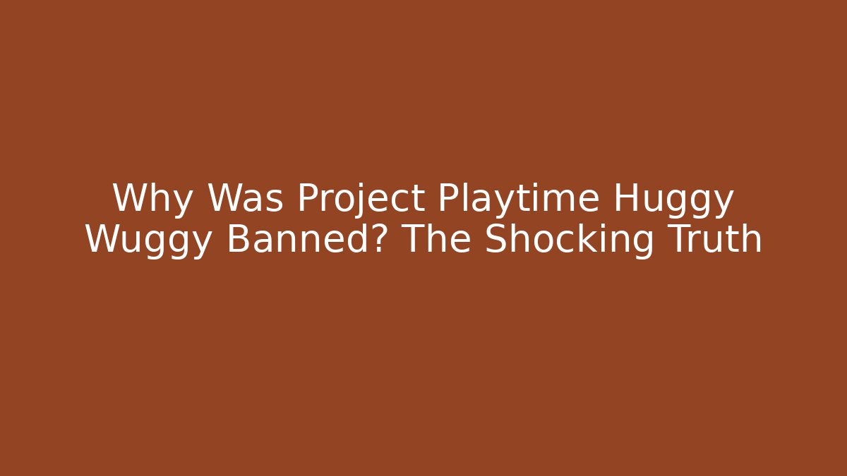 Why Was Project Playtime Huggy Wuggy Banned? The Shocking Truth