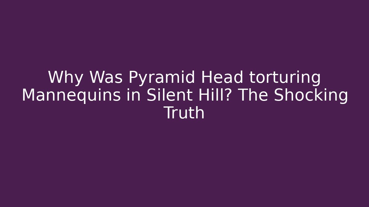Why Was Pyramid Head torturing Mannequins in Silent Hill? The Shocking Truth