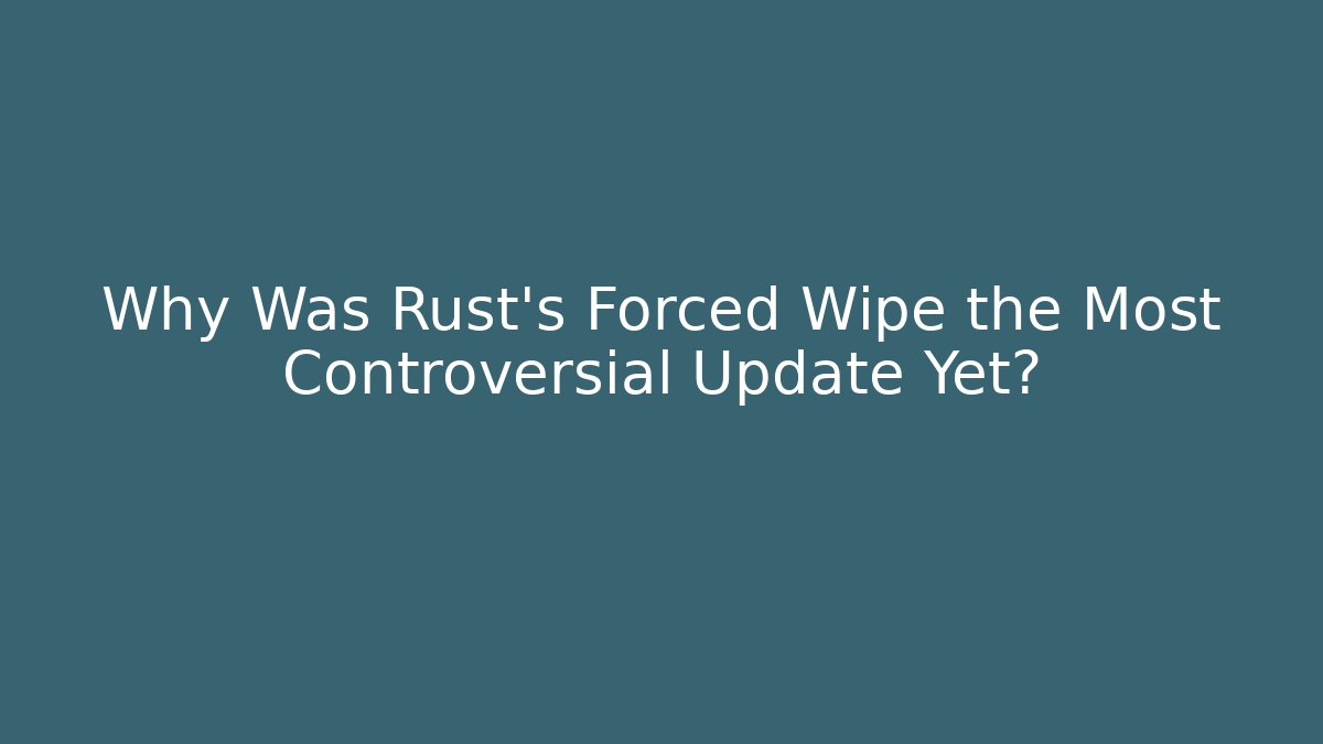 Why Was Rust's Forced Wipe the Most Controversial Update Yet? - Create More Assets