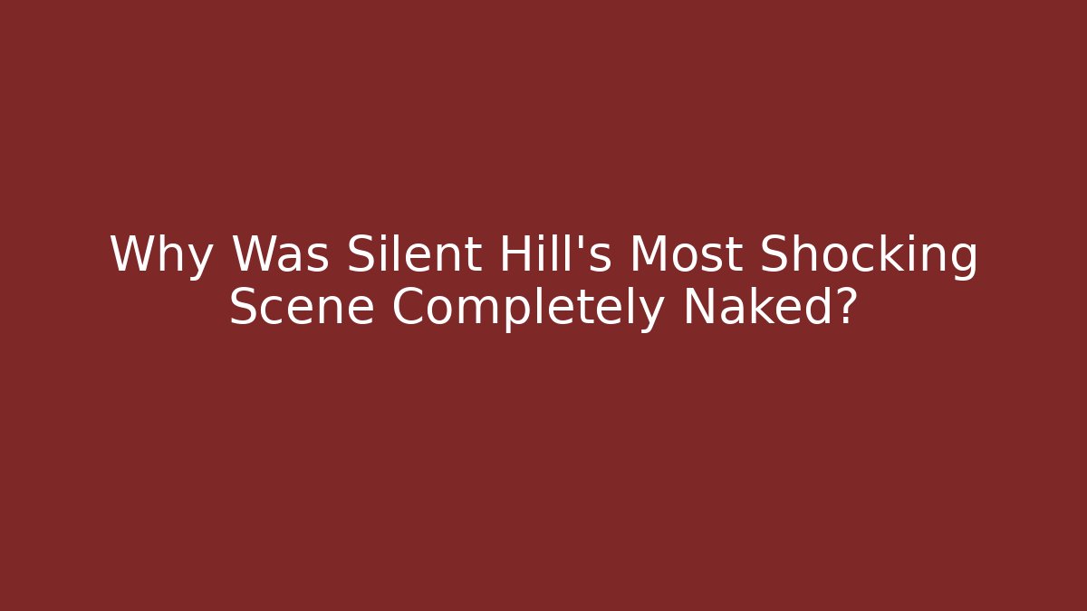 Why Was Silent Hill's Most Shocking Scene Completely Naked?