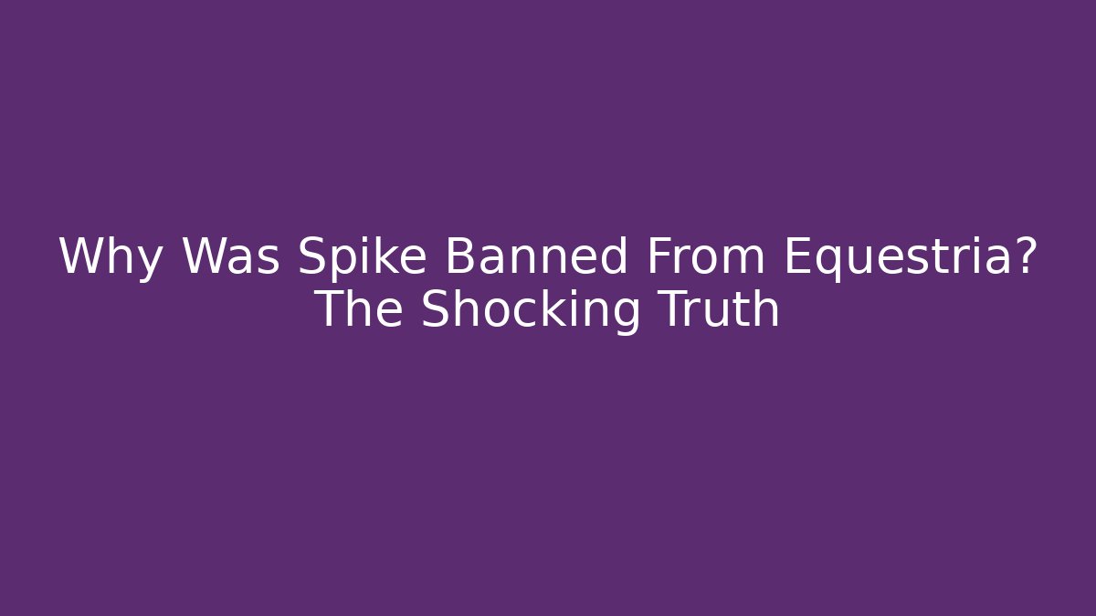 Why Was Spike Banned From Equestria? The Shocking Truth - Create More Assets