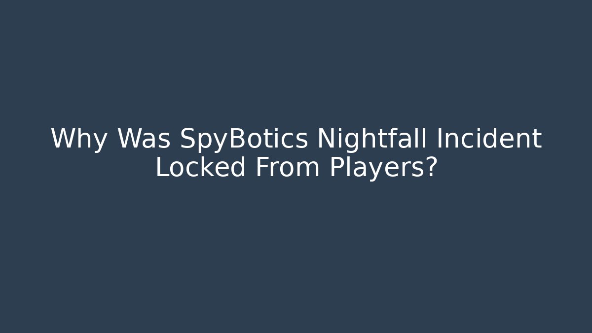 Why Was SpyBotics Nightfall Incident Locked From Players? - Create More Assets