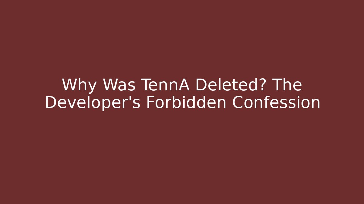 Why Was TennA Deleted? The Developer's Forbidden Confession