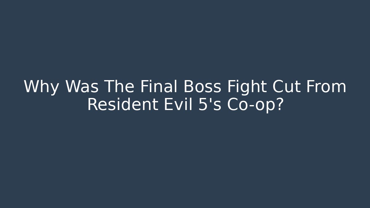 Why Was The Final Boss Fight Cut From Resident Evil 5's Co-op?