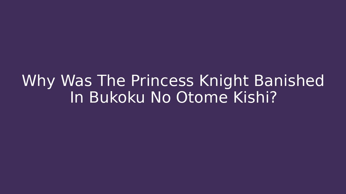 Why Was The Princess Knight Banished In Bukoku No Otome Kishi?