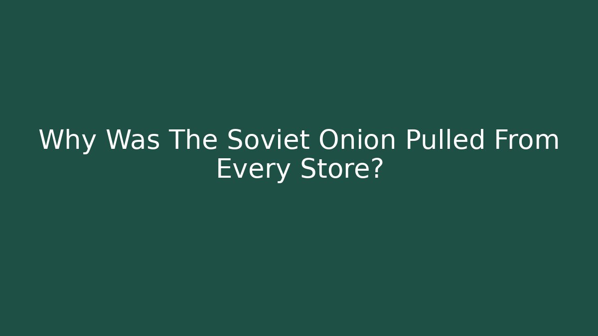Why Was The Soviet Onion Pulled From Every Store?