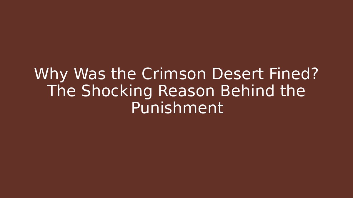 Why Was the Crimson Desert Fined? The Shocking Reason Behind the Punishment