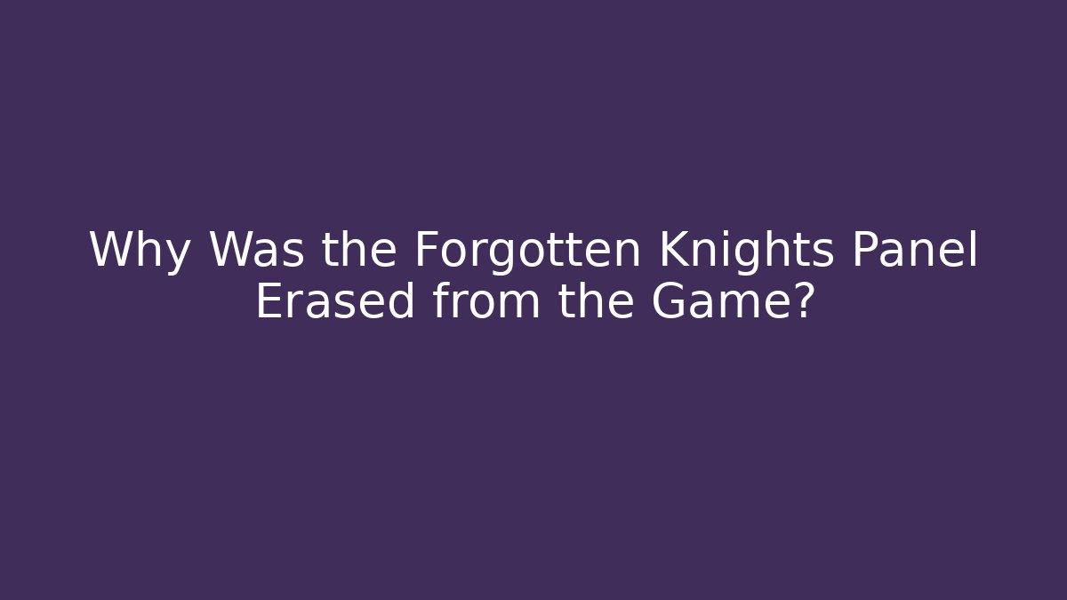 Why Was the Forgotten Knights Panel Erased from the Game?