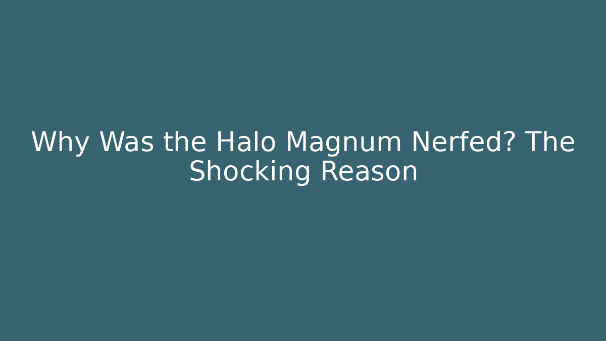 Why Was the Halo Magnum Nerfed? The Shocking Reason