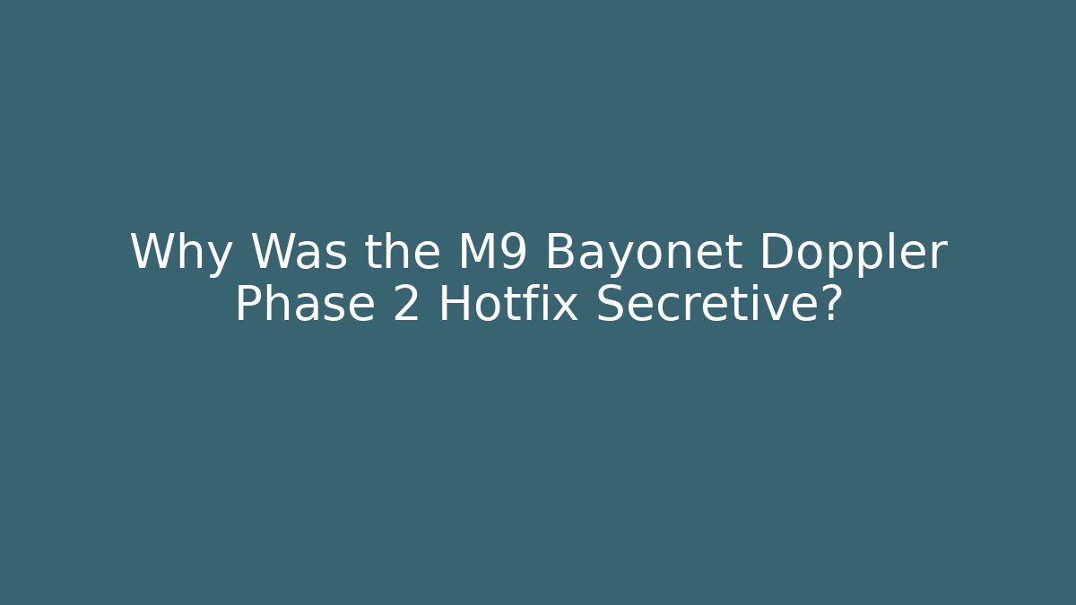 Why Was the M9 Bayonet Doppler Phase 2 Hotfix Secretive?