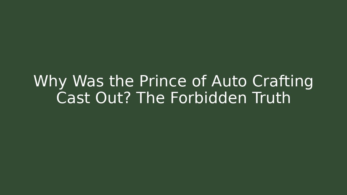 Why Was the Prince of Auto Crafting Cast Out? The Forbidden Truth
