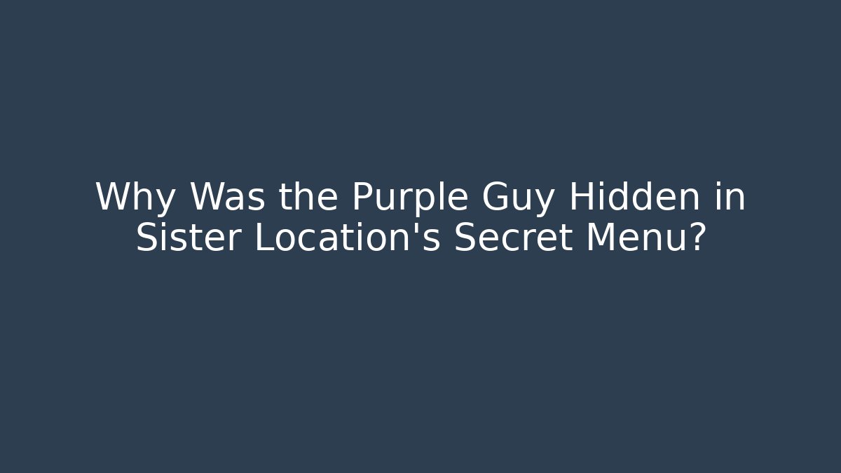 Why Was the Purple Guy Hidden in Sister Location's Secret Menu?