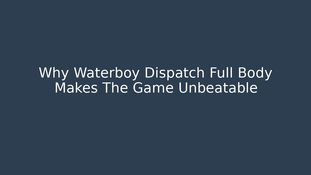 Why Waterboy Dispatch Full Body Makes The Game Unbeatable
