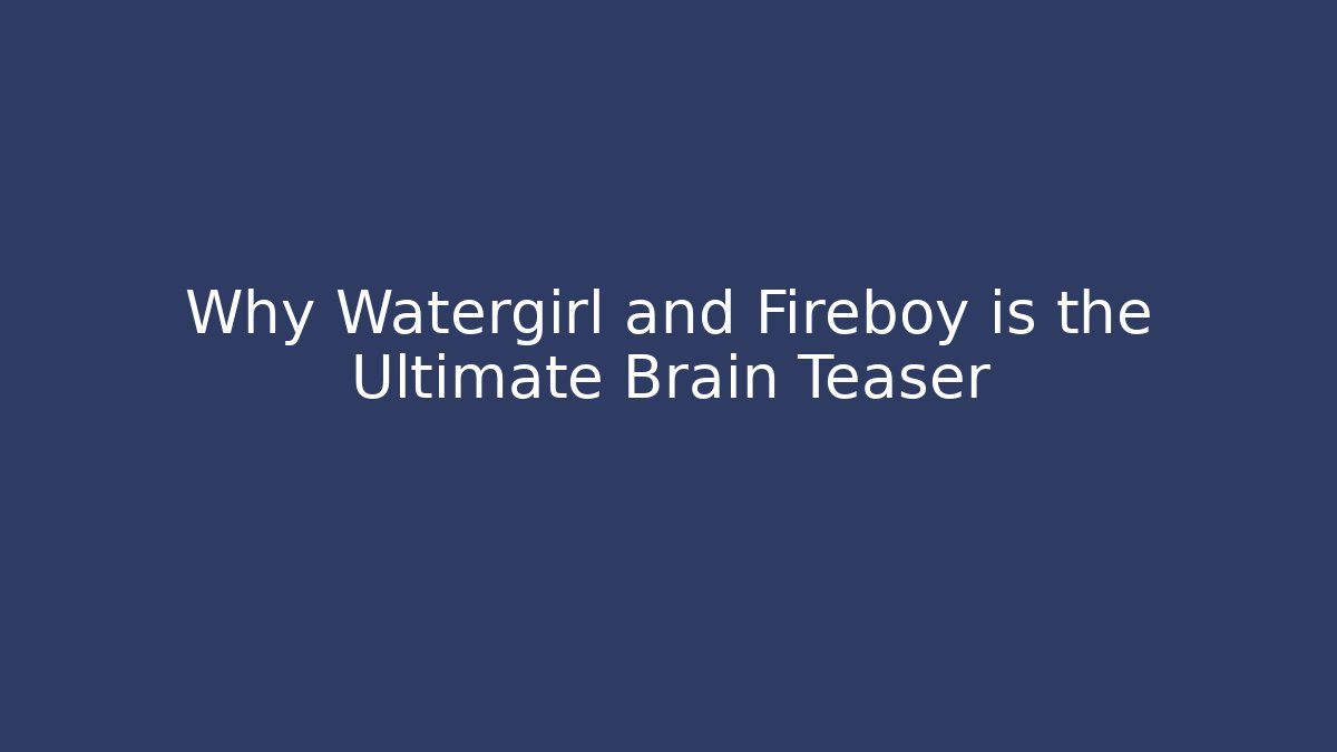 Why Watergirl and Fireboy is the Ultimate Brain Teaser