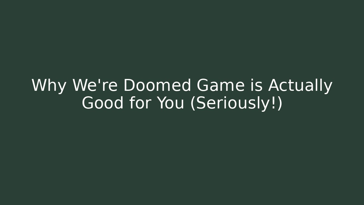 Why We're Doomed Game is Actually Good for You (Seriously!)