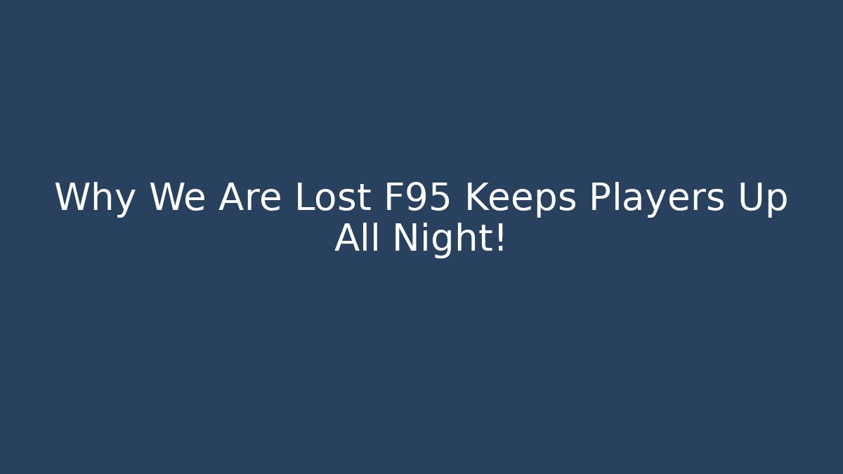 Why We Are Lost F95 Keeps Players Up All Night! - Create More Assets