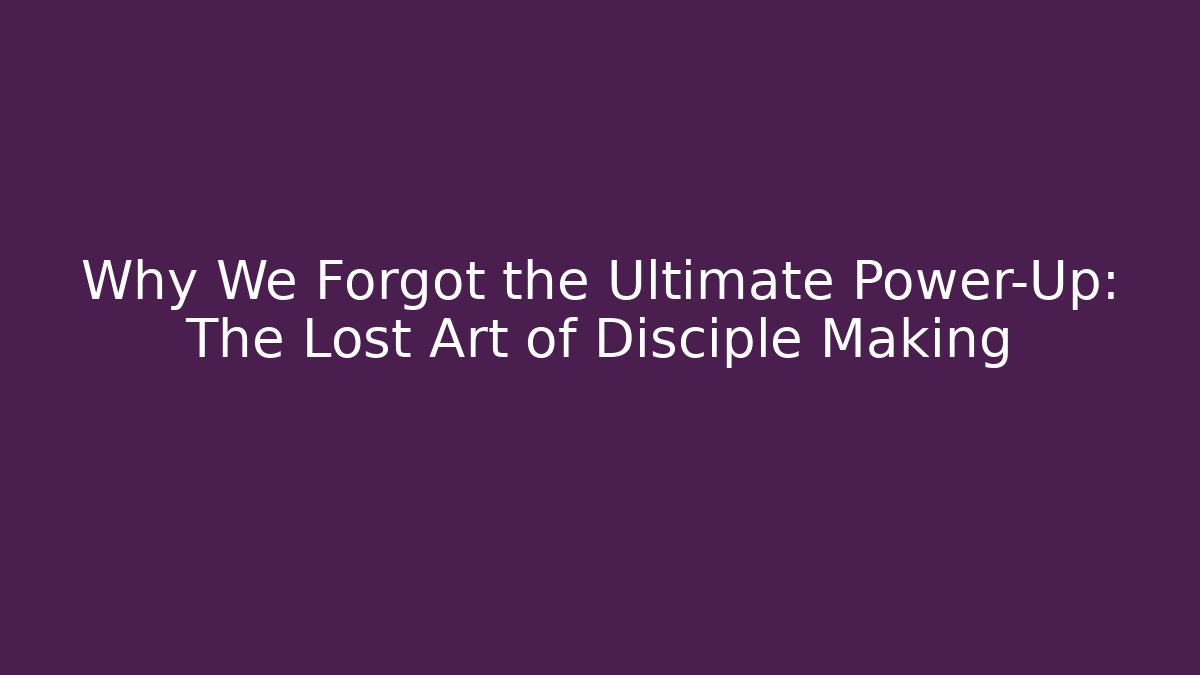 Why We Forgot the Ultimate Power-Up: The Lost Art of Disciple Making