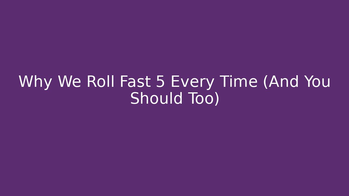 Why We Roll Fast 5 Every Time (And You Should Too) - Create More Assets