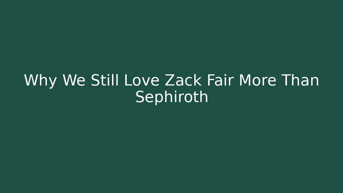 Why We Still Love Zack Fair More Than Sephiroth