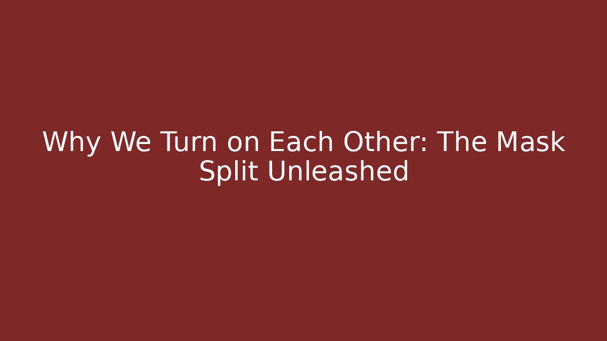 Why We Turn on Each Other: The Mask Split Unleashed