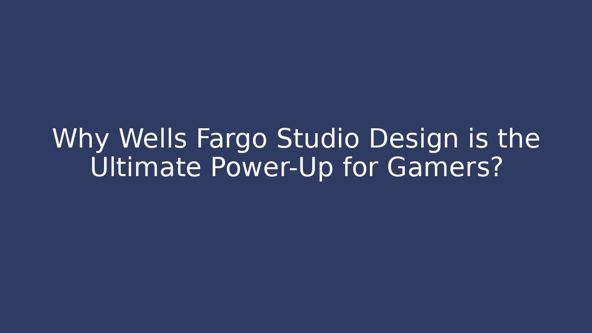 Why Wells Fargo Studio Design is the Ultimate Power-Up for Gamers?