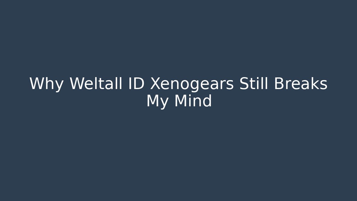 Why Weltall ID Xenogears Still Breaks My Mind